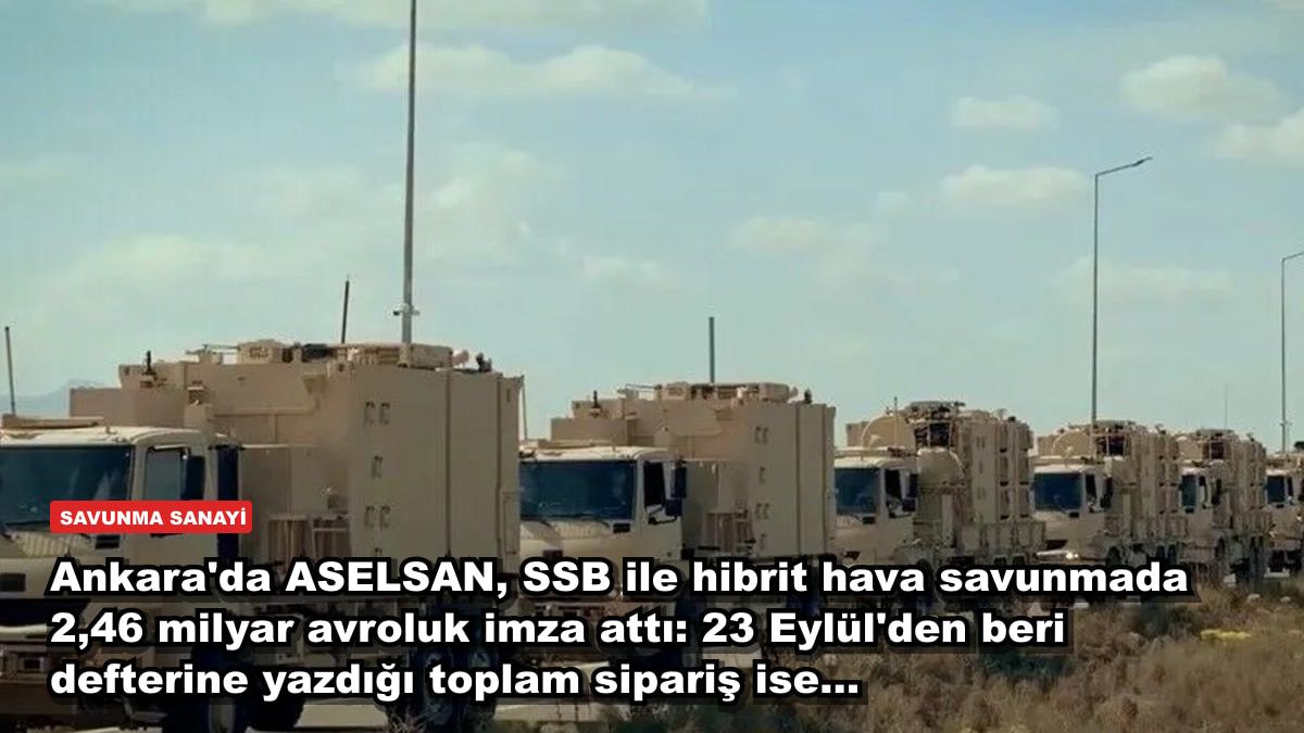 Ankara'da ASELSAN, SSB ile hibrit hava savunmada 2,46 milyar avroluk imza attı: 23 Eylül'den beri defterine yazdığı toplam sipariş ise...