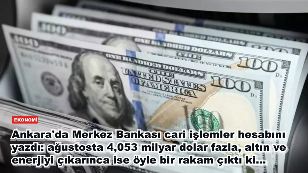 Ankara'da Merkez Bankası cari işlemler hesabını yazdı: ağustosta 4,053 milyar dolar fazla, altın ve enerjiyi çıkarınca ise öyle bir rakam çıktı ki...