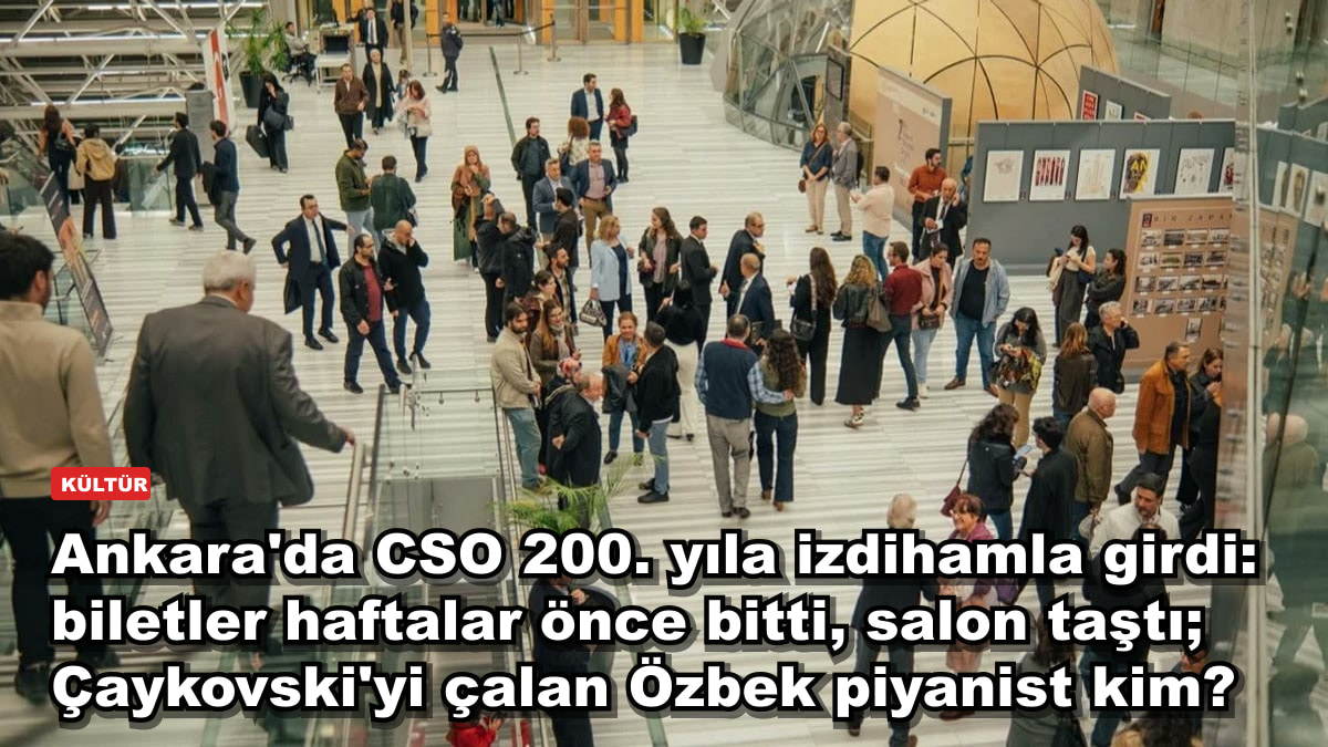 Ankara'da CSO 200. yıla izdihamla girdi: biletler haftalar önce bitti, salon taştı; Çaykovski'yi çalan Özbek piyanist kim?