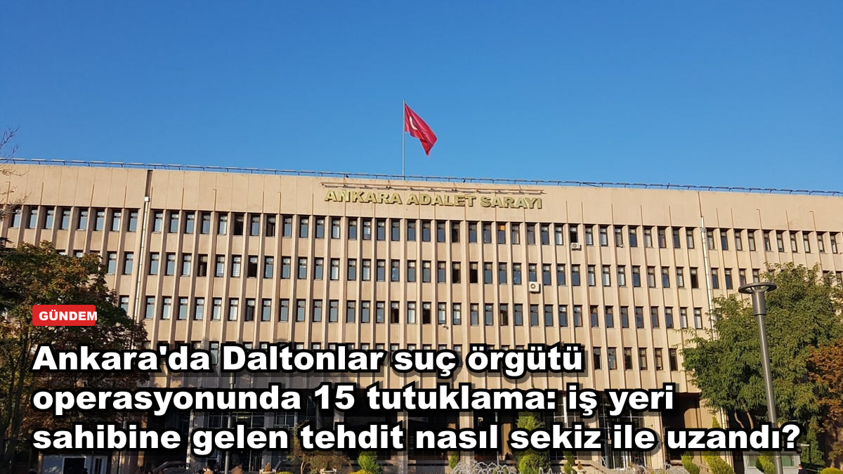 Ankara'da Daltonlar suç örgütü operasyonunda 15 tutuklama: iş yeri sahibine gelen tehdit nasıl sekiz ile uzandı?