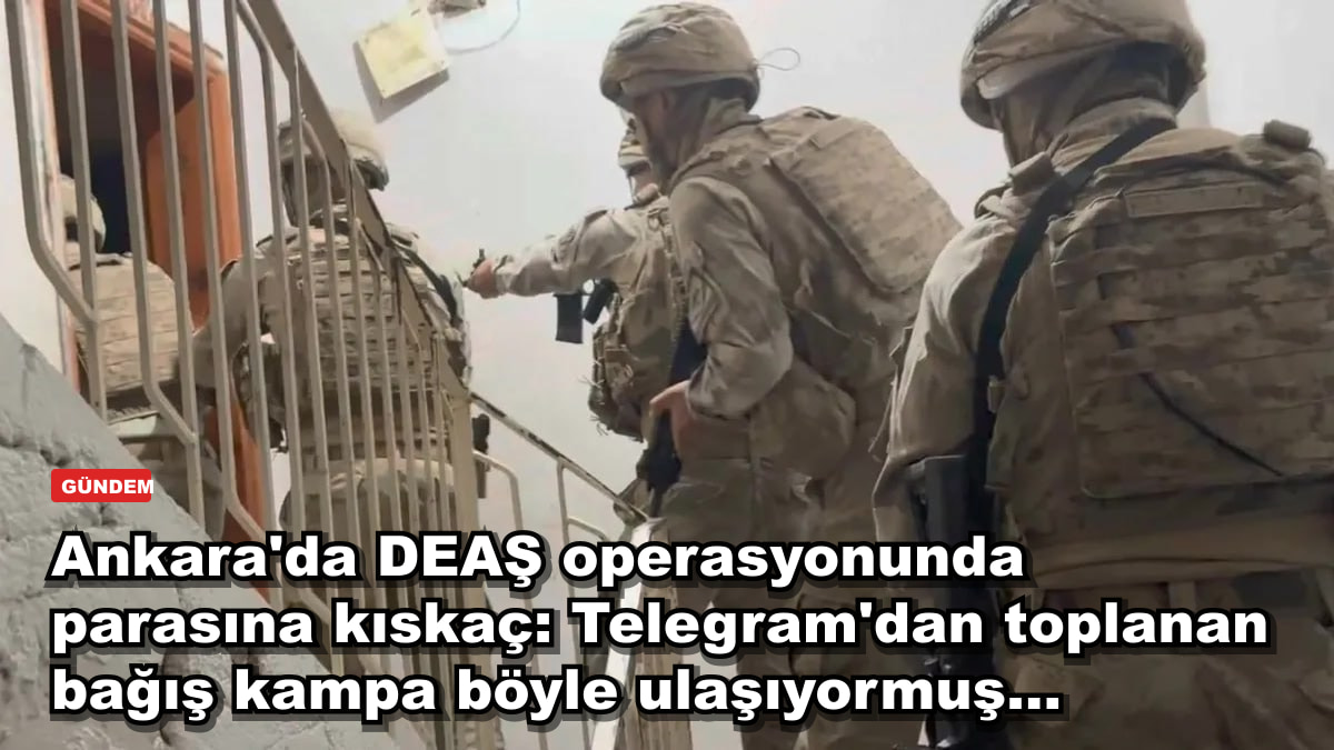 Ankara'da DEAŞ operasyonunda parasına kıskaç: Telegram'dan toplanan bağış kampa böyle ulaşıyormuş...