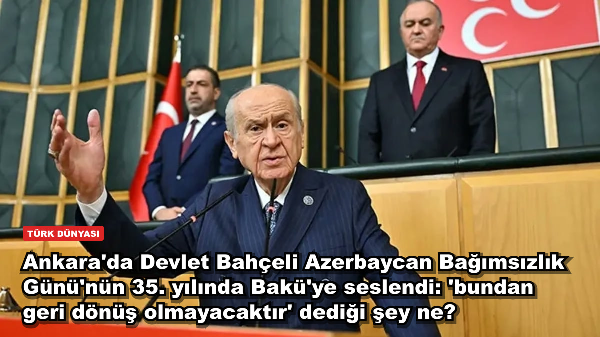 Ankara'da Devlet Bahçeli Azerbaycan Bağımsızlık Günü'nün 35. yılında Bakü'ye seslendi: 'bundan geri dönüş olmayacaktır' dediği şey ne?