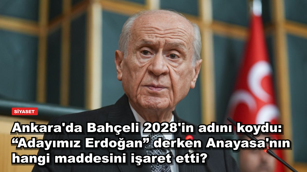 Ankara'da Bahçeli 2028'in adını koydu: “Adayımız Erdoğan” derken Anayasa'nın hangi maddesini işaret etti?