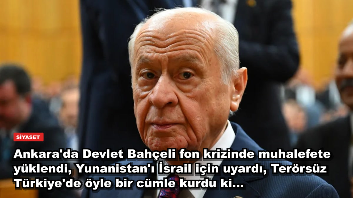Ankara'da Devlet Bahçeli fon krizinde muhalefete yüklendi, Yunanistan'ı İsrail için uyardı, Terörsüz Türkiye'de öyle bir cümle kurdu ki...