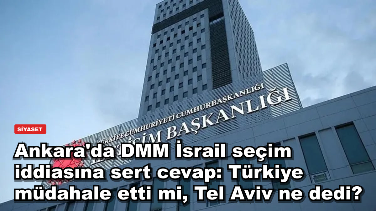 Ankara'da DMM İsrail seçim iddiasına sert cevap: Türkiye müdahale etti mi, Tel Aviv ne dedi?