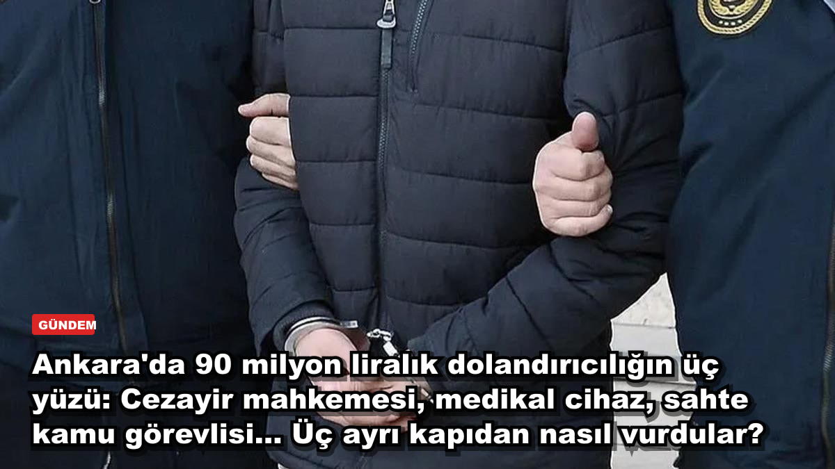 Ankara'da 90 milyon liralık dolandırıcılığın üç yüzü: Cezayir mahkemesi, medikal cihaz, sahte kamu görevlisi... Üç ayrı kapıdan nasıl vurdular?