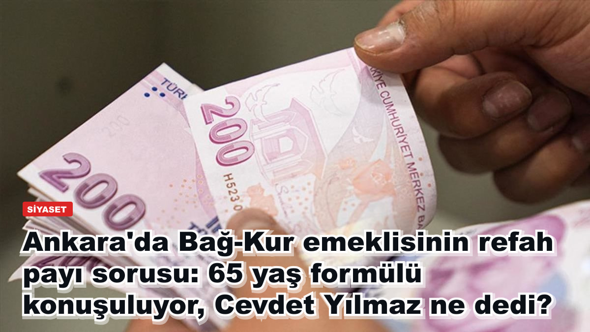 Ankara'da Bağ-Kur emeklisinin refah payı sorusu: 65 yaş formülü konuşuluyor, Cevdet Yılmaz ne dedi?