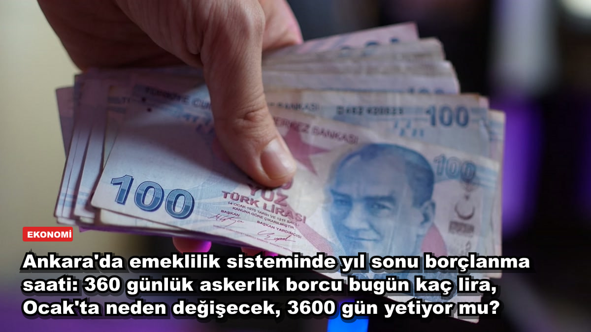 Ankara'da emeklilik sisteminde yıl sonu borçlanma saati: 360 günlük askerlik borcu bugün kaç lira, Ocak'ta neden değişecek, 3600 gün yetiyor mu?