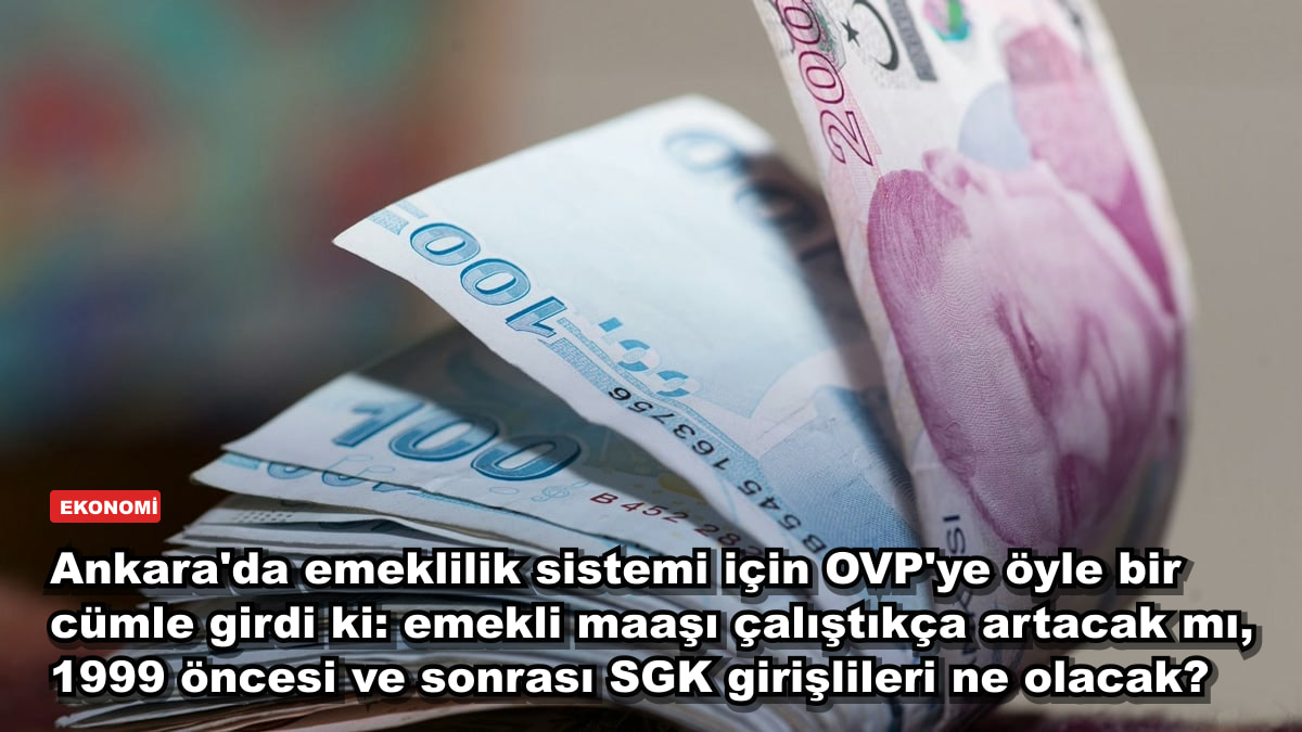 Ankara'da emeklilik sistemi için OVP'ye öyle bir cümle girdi ki: emekli maaşı çalıştıkça artacak mı, 1999 öncesi ve sonrası SGK girişlileri ne olacak?