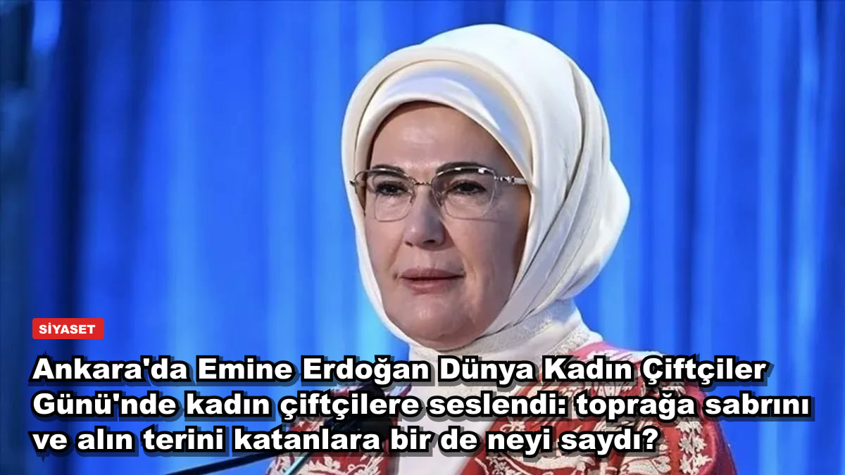 Ankara'da Emine Erdoğan Dünya Kadın Çiftçiler Günü'nde kadın çiftçilere seslendi: toprağa sabrını ve alın terini katanlara bir de neyi saydı?