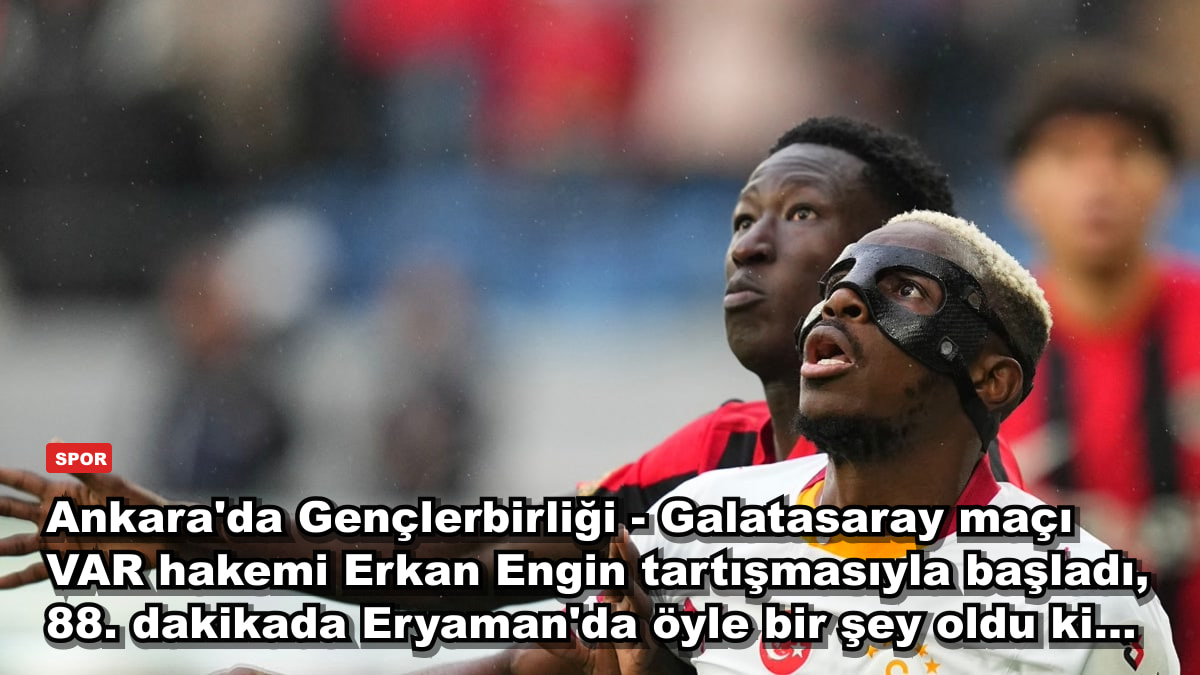 Ankara'da Gençlerbirliği - Galatasaray maçı VAR hakemi Erkan Engin tartışmasıyla başladı, 88. dakikada Eryaman'da öyle bir şey oldu ki...