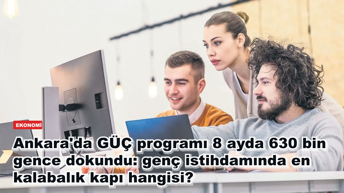 Ankara'da GÜÇ programı 8 ayda 630 bin gence dokundu: genç istihdamında en kalabalık kapı hangisi?
