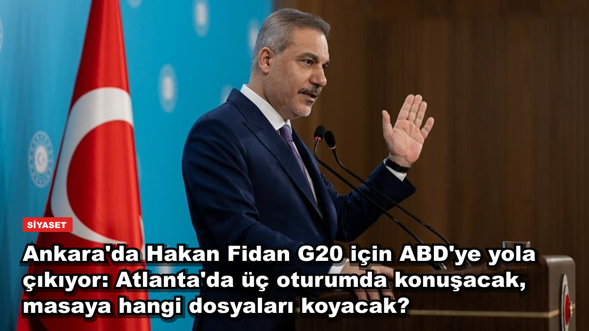 Ankara'da Hakan Fidan G20 için ABD'ye yola çıkıyor: Atlanta'da üç oturumda konuşacak, masaya hangi dosyaları koyacak?