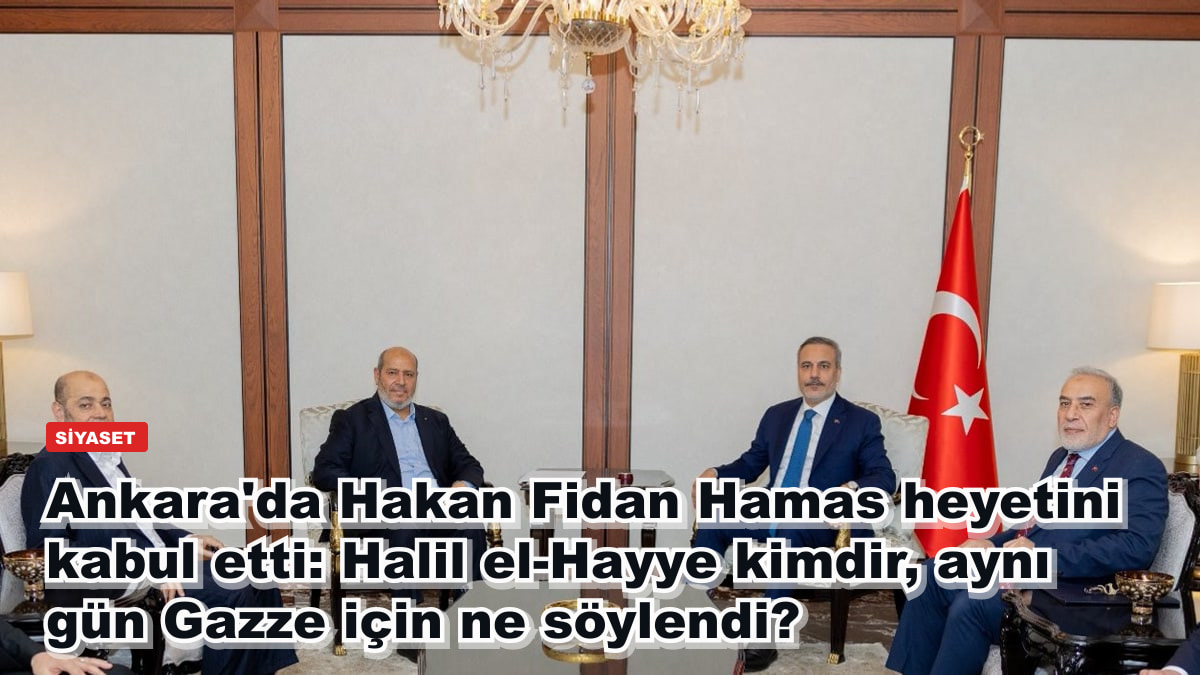 Ankara'da Hakan Fidan Hamas heyetini kabul etti: Halil el-Hayye kimdir, aynı gün Gazze için ne söylendi?