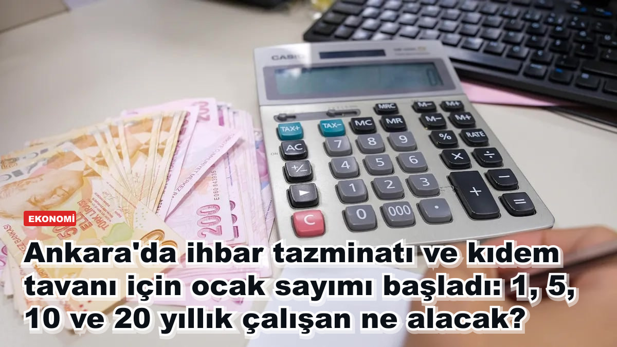 Ankara'da ihbar tazminatı ve kıdem tavanı için ocak sayımı başladı: 1, 5, 10 ve 20 yıllık çalışan ne alacak?