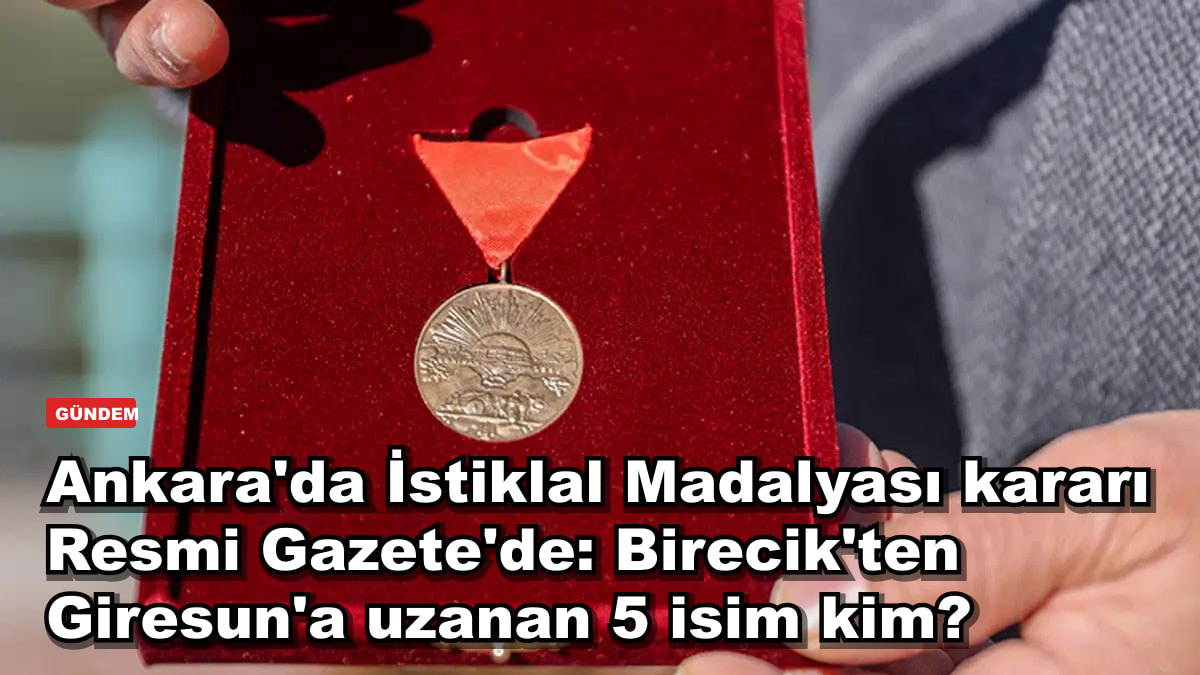 Ankara'da İstiklal Madalyası kararı Resmi Gazete'de: Birecik'ten Giresun'a uzanan 5 isim kim?