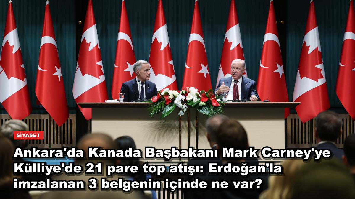 Ankara'da Kanada Başbakanı Mark Carney'ye Külliye'de 21 pare top atışı: Erdoğan'la imzalanan 3 belgenin içinde ne var?