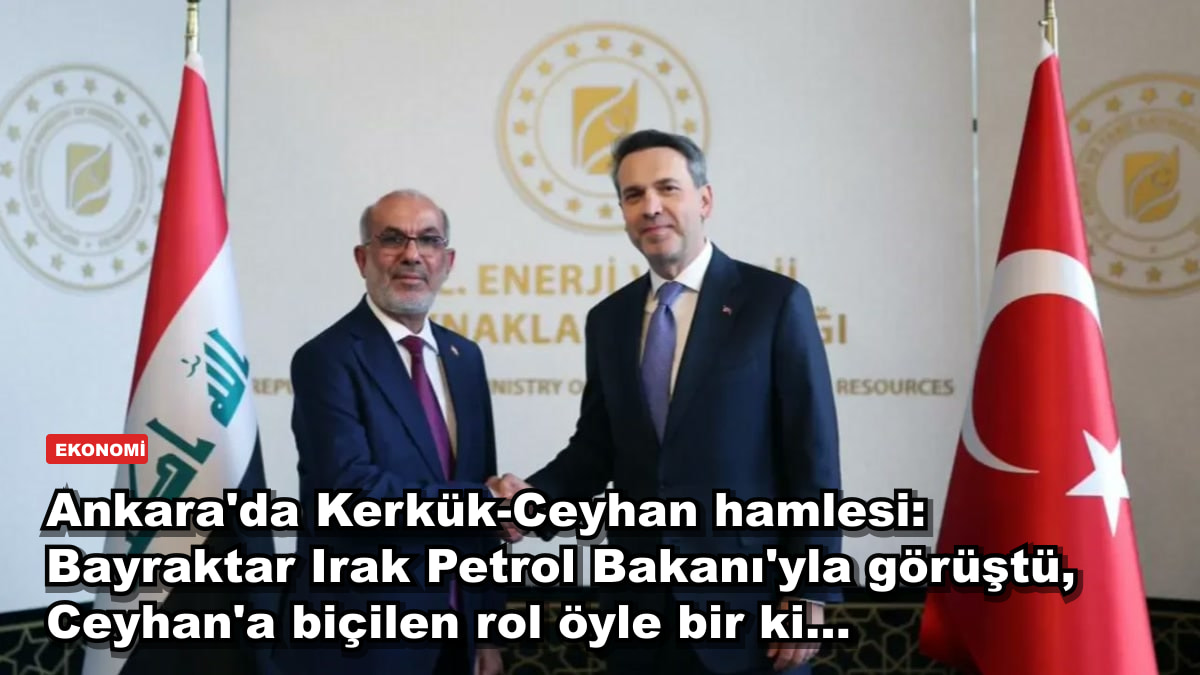 Ankara'da Kerkük-Ceyhan hamlesi: Bayraktar Irak Petrol Bakanı'yla görüştü, Ceyhan'a biçilen rol öyle bir ki...