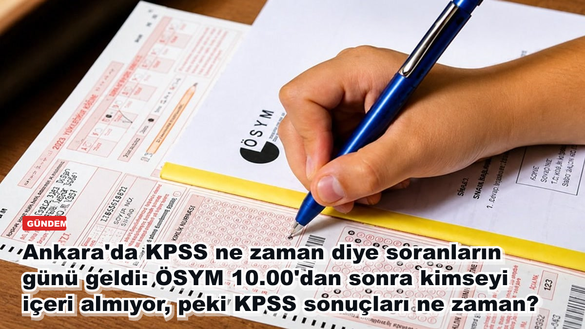 Ankara'da KPSS ne zaman diye soranların günü geldi: ÖSYM 10.00'dan sonra kimseyi içeri almıyor, peki KPSS sonuçları ne zaman?