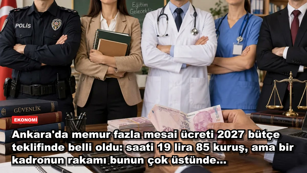 Ankara'da memur fazla mesai ücreti 2027 bütçe teklifinde belli oldu: saati 19 lira 85 kuruş, ama bir kadronun rakamı bunun çok üstünde...