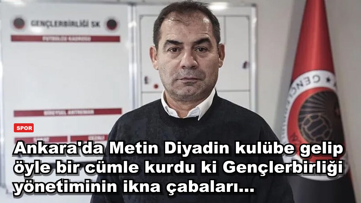 Ankara'da Metin Diyadin kulübe gelip öyle bir cümle kurdu ki Gençlerbirliği yönetiminin ikna çabaları...