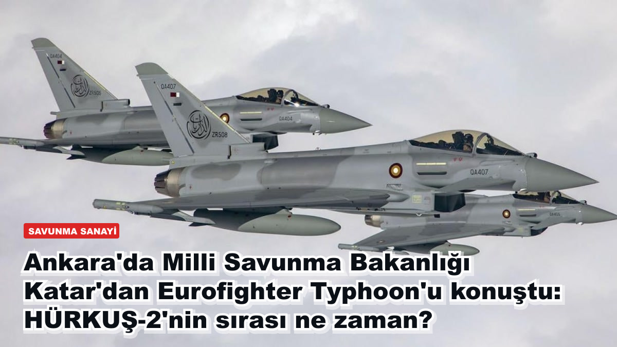 Ankara'da Milli Savunma Bakanlığı Katar'dan Eurofighter Typhoon'u konuştu: HÜRKUŞ-2'nin sırası ne zaman?