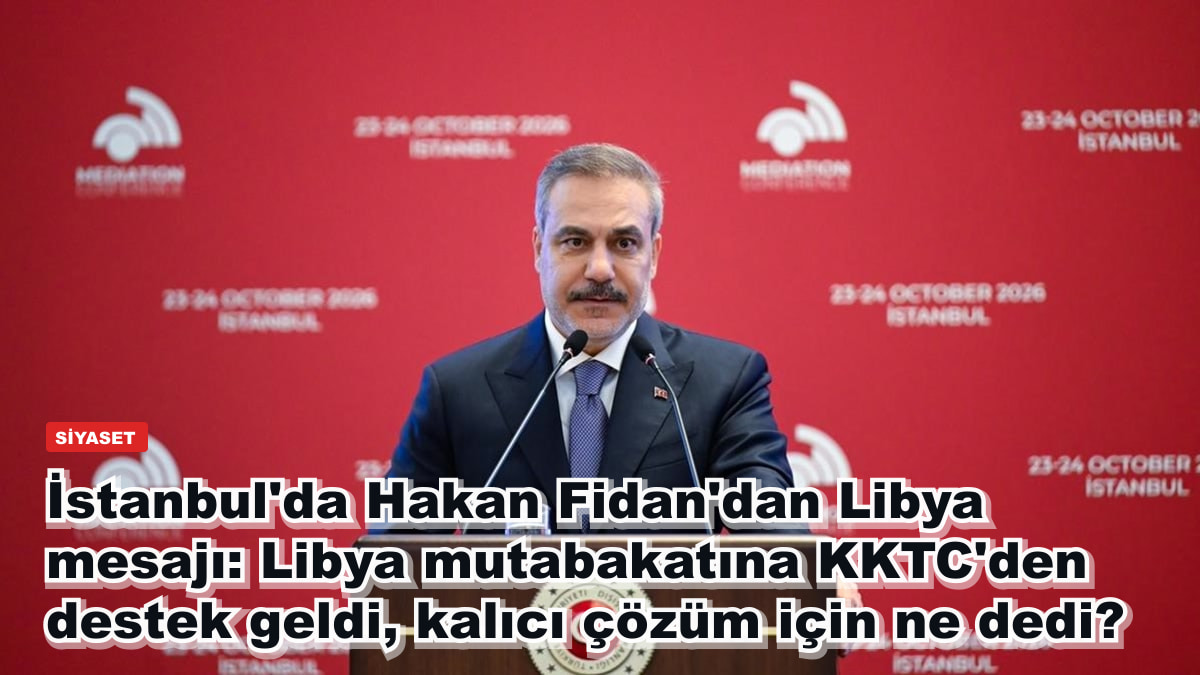 İstanbul'da Hakan Fidan'dan Libya mesajı: Libya mutabakatına KKTC'den destek geldi, kalıcı çözüm için ne dedi?