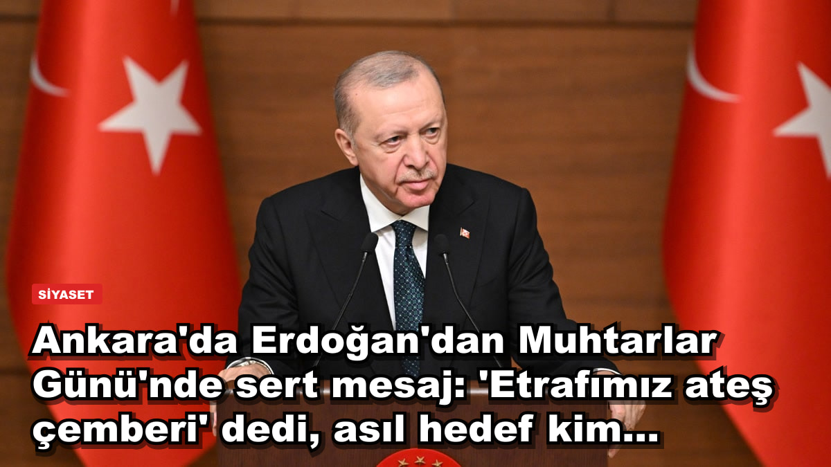 Ankara'da Erdoğan'dan Muhtarlar Günü'nde sert mesaj: 'Etrafımız ateş çemberi' dedi, asıl hedef kim...