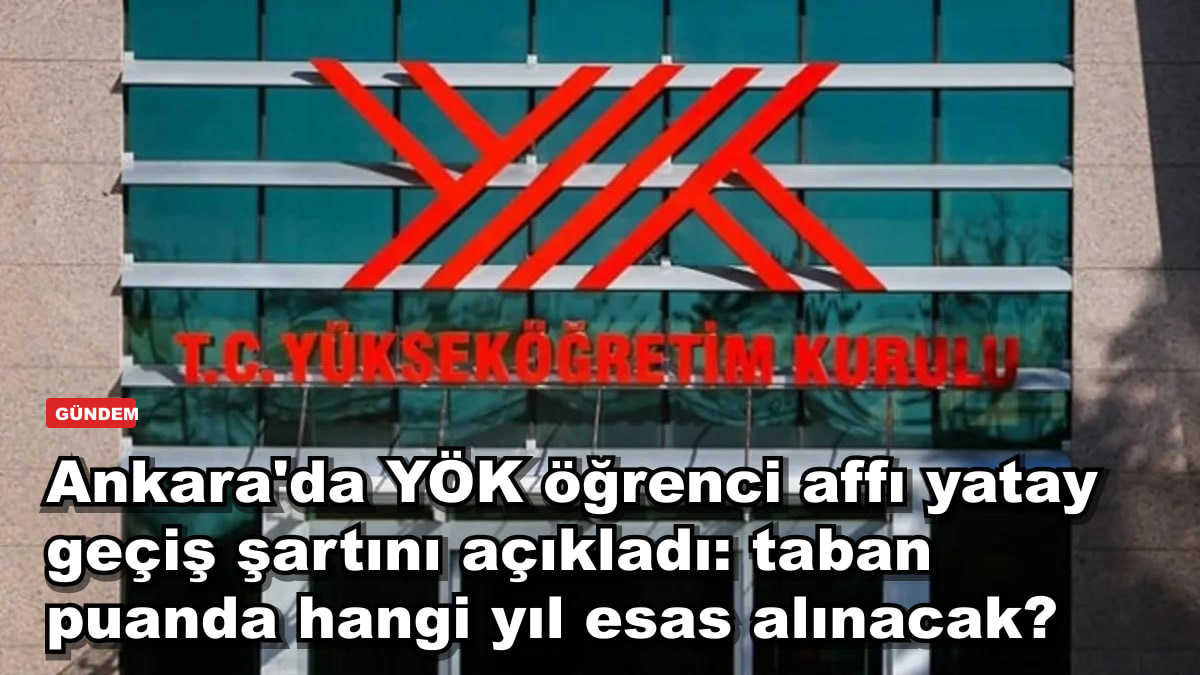 Ankara'da YÖK öğrenci affı yatay geçiş şartını açıkladı: taban puanda hangi yıl esas alınacak?
