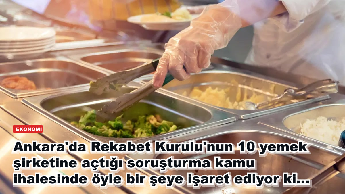 Ankara'da Rekabet Kurulu'nun 10 yemek şirketine açtığı soruşturma kamu ihalesinde neyi ortaya çıkardı?