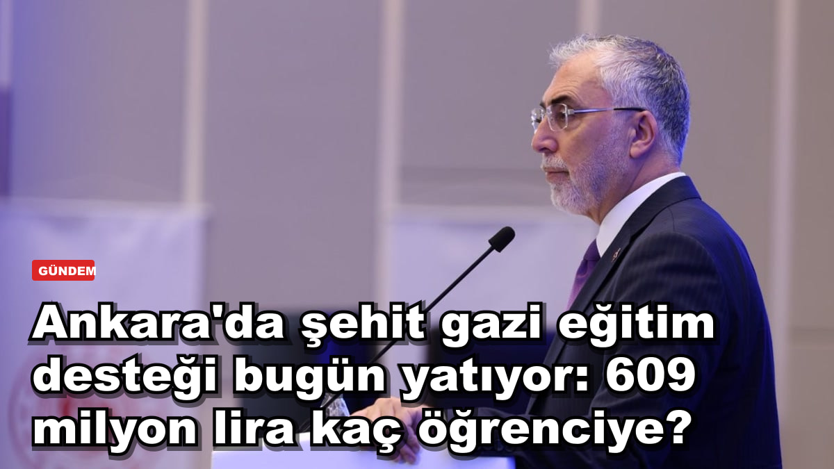 Ankara'da şehit gazi eğitim desteği bugün yatıyor: 609 milyon lira kaç öğrenciye?