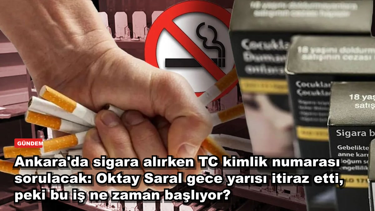 Ankara'da sigara alırken TC kimlik numarası sorulacak: Oktay Saral gece yarısı itiraz etti, peki bu iş ne zaman başlıyor?