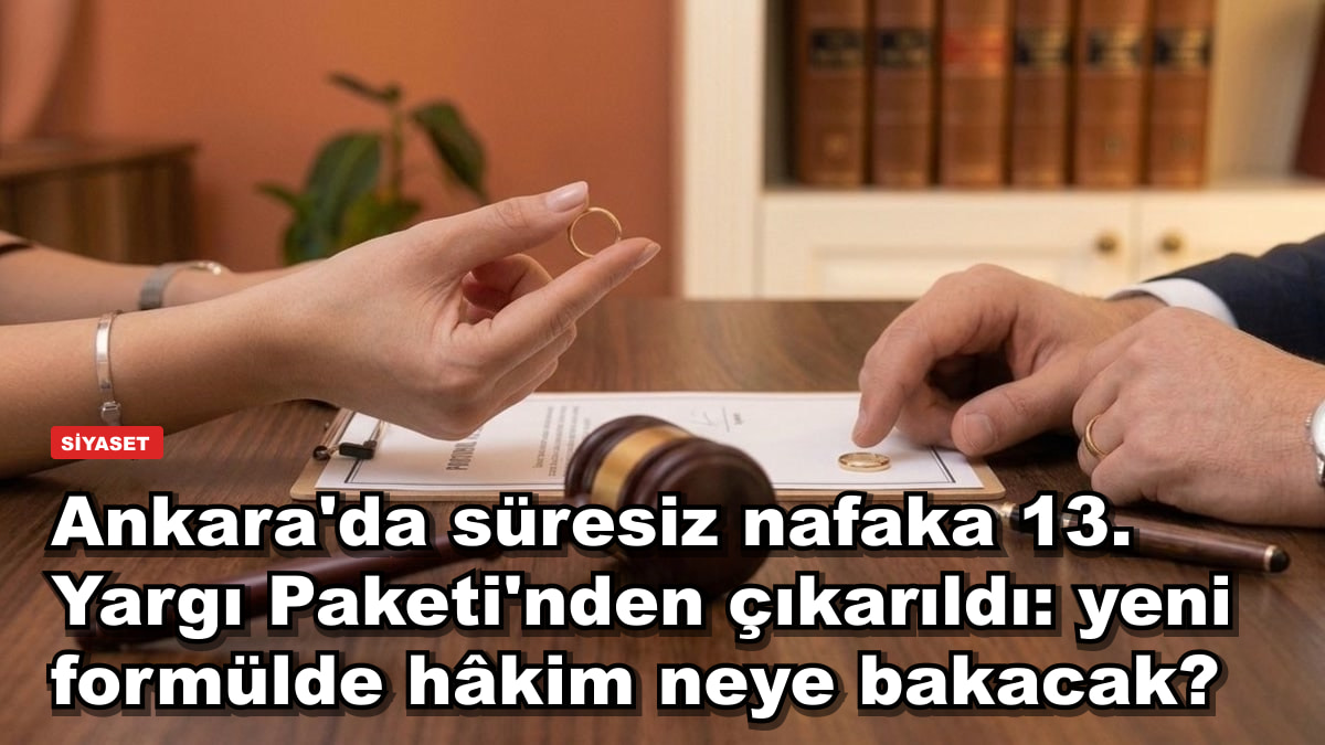 Ankara'da süresiz nafaka 13. Yargı Paketi'nden çıkarıldı: yeni formülde hâkim neye bakacak?
