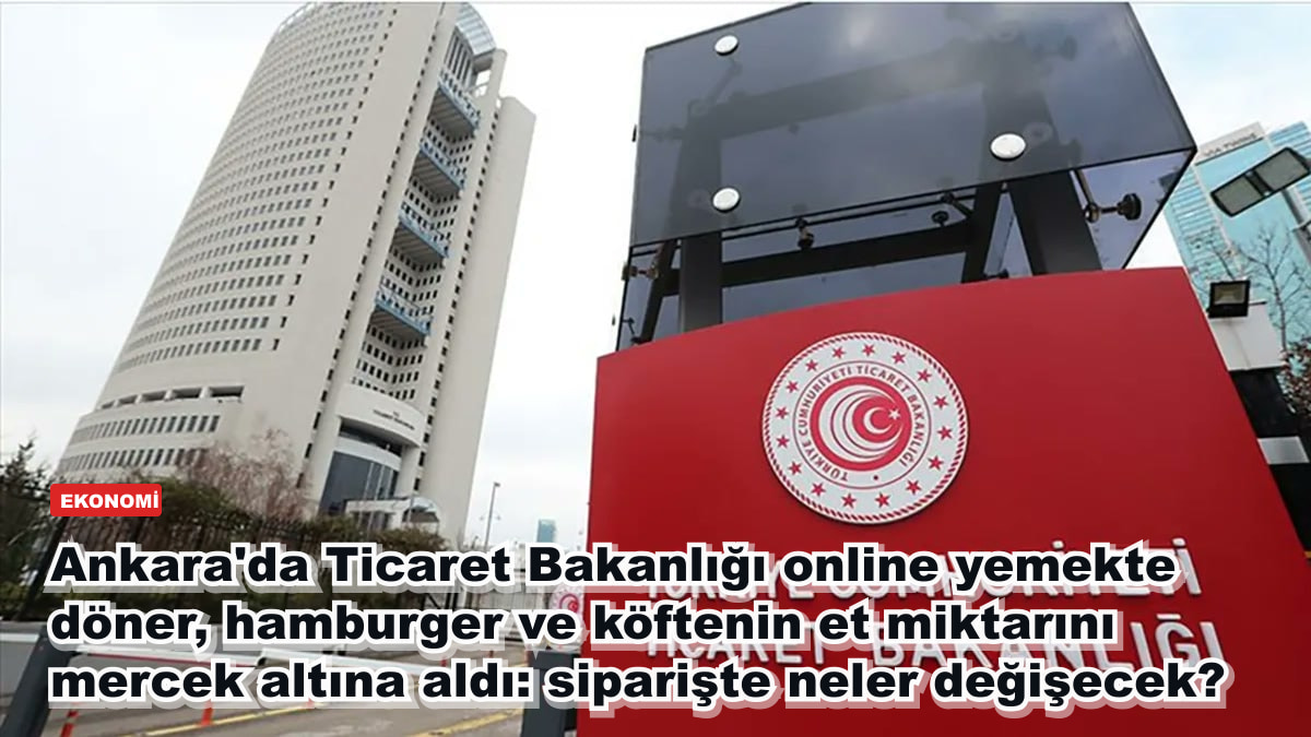 Ankara'da Ticaret Bakanlığı online yemekte döner, hamburger ve köftenin et miktarını mercek altına aldı: siparişte neler değişecek?