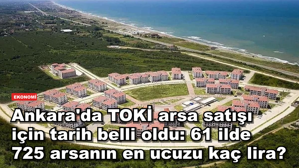 Ankara'da TOKİ arsa satışı için tarih belli oldu: 61 ilde 725 arsanın en ucuzu kaç lira?