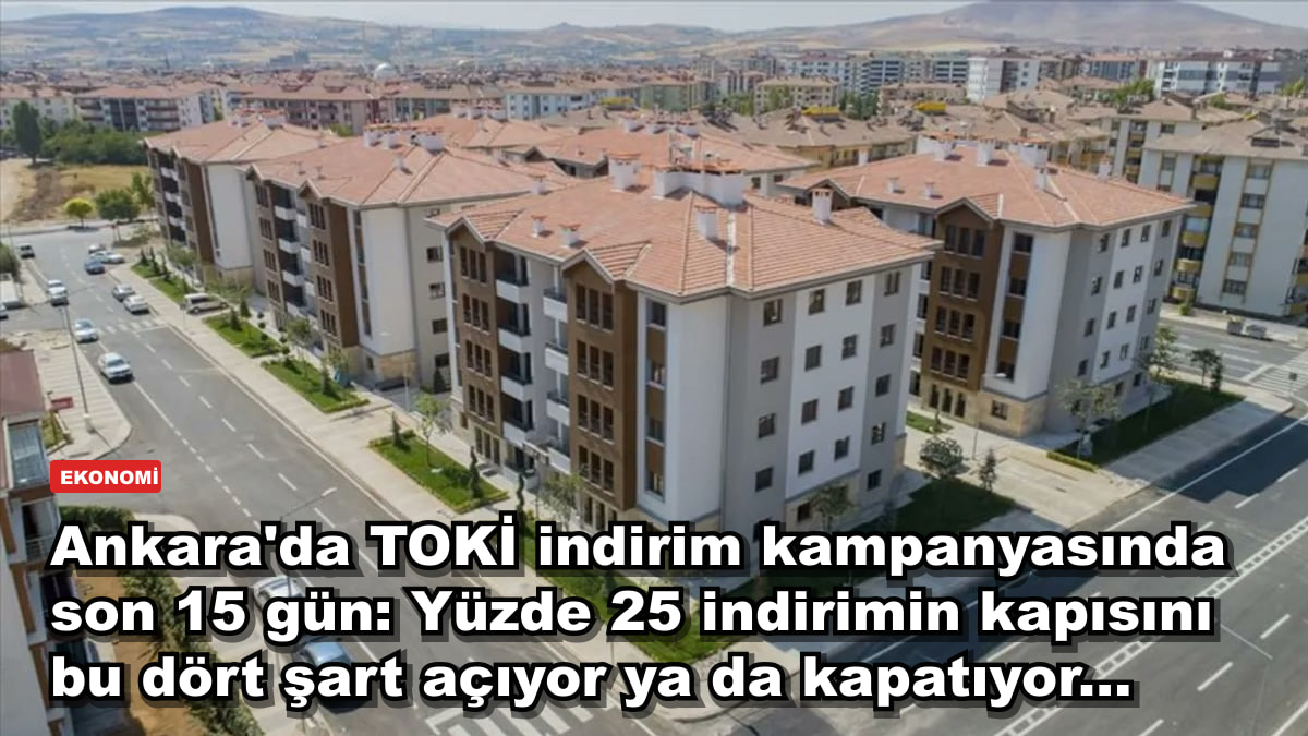 Ankara'da TOKİ indirim kampanyasında son 15 gün: Yüzde 25 indirimin kapısını bu dört şart açıyor ya da kapatıyor...
