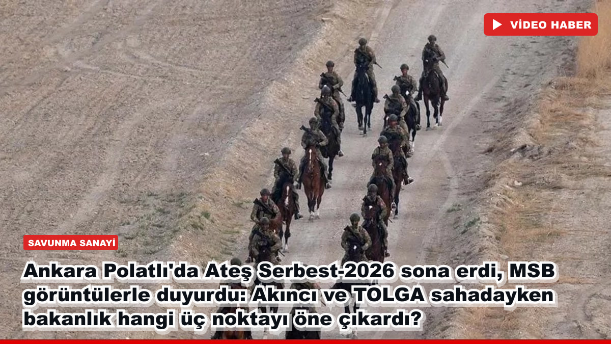 Ankara Polatlı'da Ateş Serbest-2026 sona erdi, MSB görüntülerle duyurdu: Akıncı ve TOLGA sahadayken bakanlık hangi üç noktayı öne çıkardı?