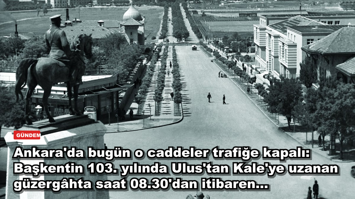 Ankara'da bugün o caddeler trafiğe kapalı: Başkentin 103. yılında Ulus'tan Kale'ye uzanan güzergâhta saat 08.30'dan itibaren...
