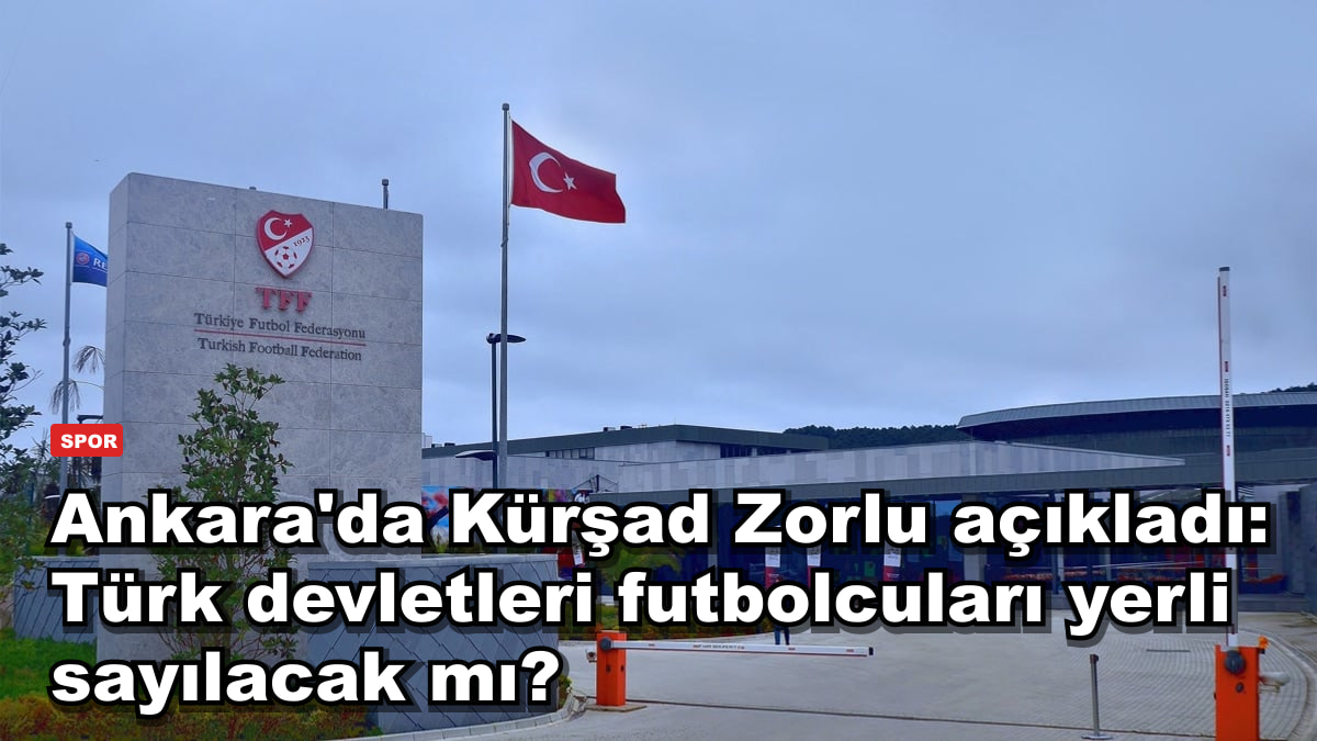 Ankara'da Kürşad Zorlu açıkladı: Türk devletleri futbolcuları yerli sayılacak mı?