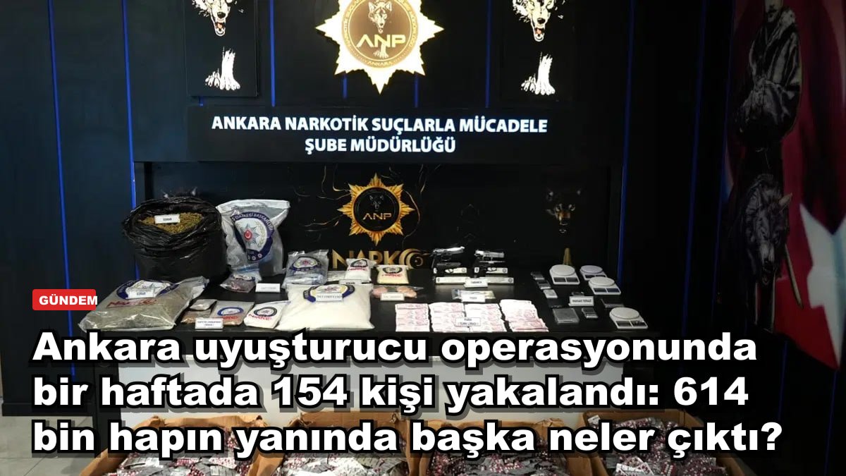 Ankara uyuşturucu operasyonunda bir haftada 154 kişi yakalandı: 614 bin hapın yanında başka neler çıktı?