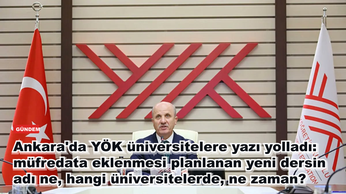 Ankara'da YÖK üniversitelere yazı yolladı: müfredata eklenmesi planlanan yeni dersin adı ne, hangi üniversitelerde, ne zaman?