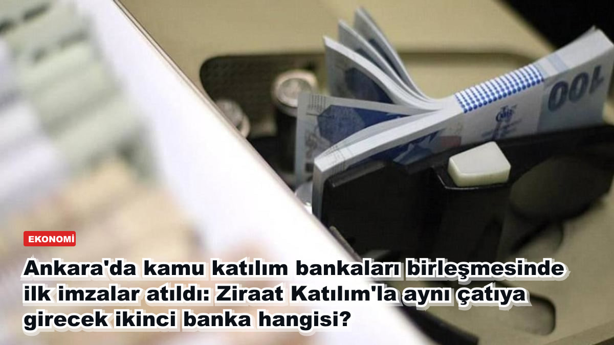 Ankara'da kamu katılım bankaları birleşmesinde ilk imzalar atıldı: Ziraat Katılım'la aynı çatıya girecek ikinci banka hangisi?