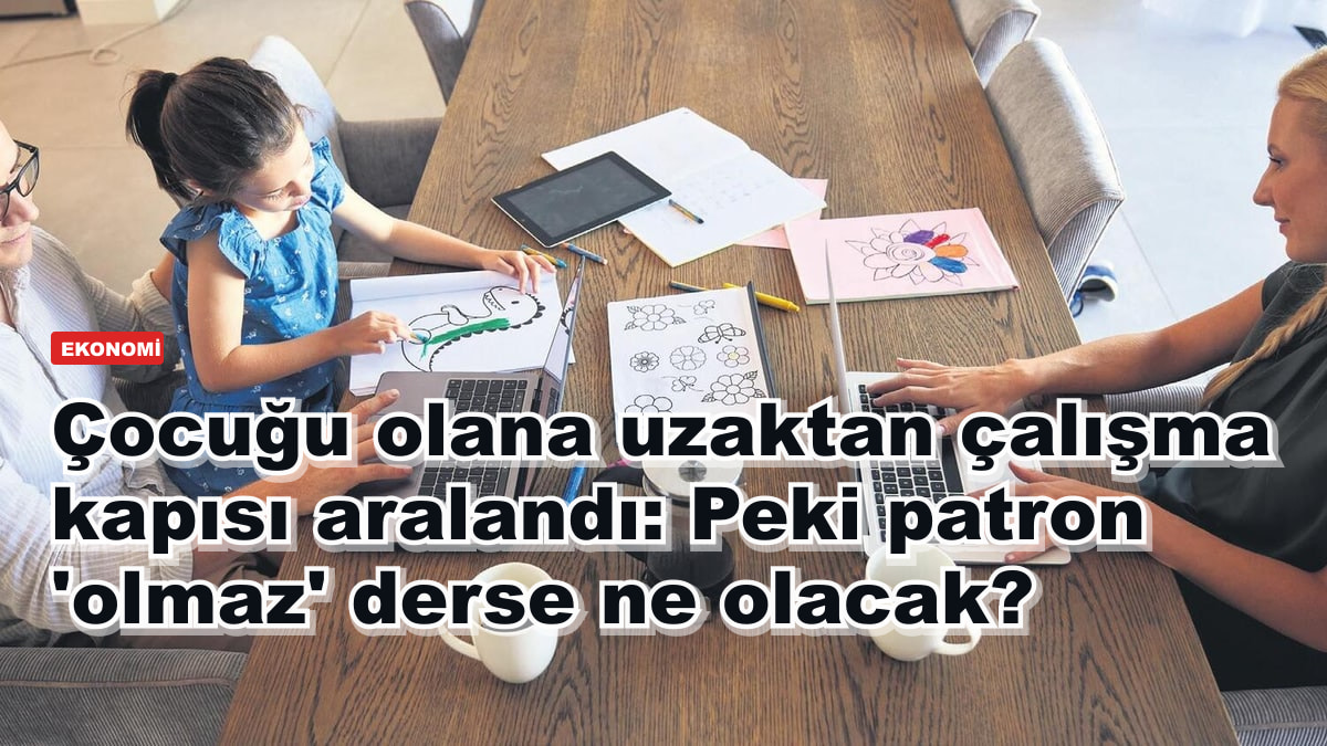 Çocuğu olana uzaktan çalışma kapısı aralandı: Peki patron 'olmaz' derse ne olacak?