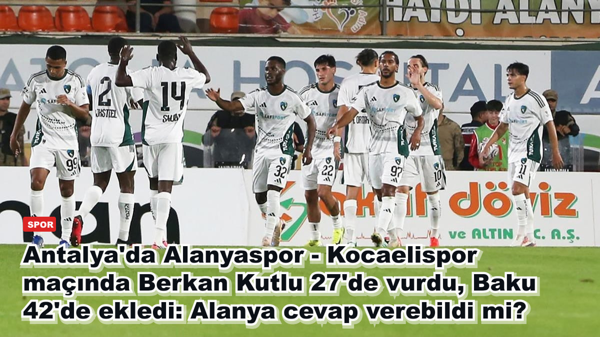 Antalya'da Alanyaspor - Kocaelispor maçında Berkan Kutlu 27'de vurdu, Baku 42'de ekledi: Alanya cevap verebildi mi?