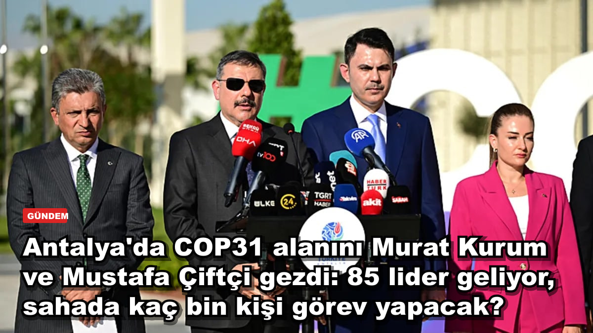 Antalya'da COP31 alanını Murat Kurum ve Mustafa Çiftçi gezdi: 85 lider geliyor, sahada kaç bin kişi görev yapacak?