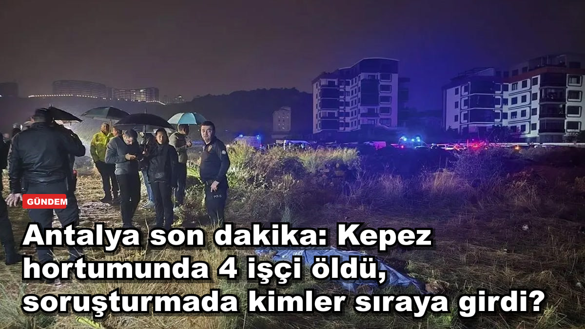 Antalya son dakika: Kepez hortumunda 4 işçi öldü, müteahhit ve şantiye şefi dahil 4 kişi gözaltına alındı