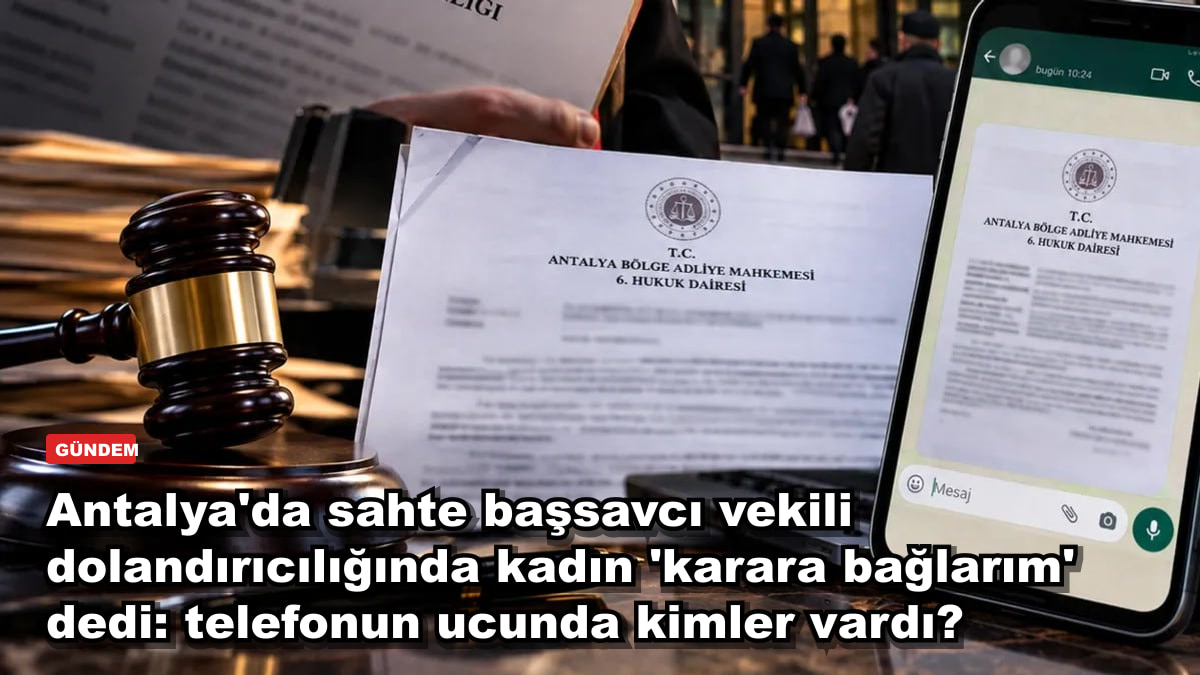 Antalya'da sahte başsavcı vekili dolandırıcılığında kadın 'karara bağlarım' dedi: telefonun ucunda kimler vardı?