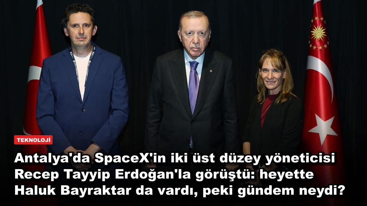 Antalya'da SpaceX'in iki üst düzey yöneticisi Recep Tayyip Erdoğan'la görüştü: heyette Haluk Bayraktar da vardı, peki gündem neydi?