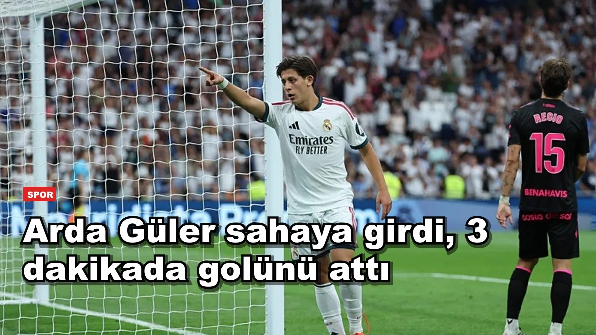 Arda Güler sahaya girdi, 3 dakikada golünü attı