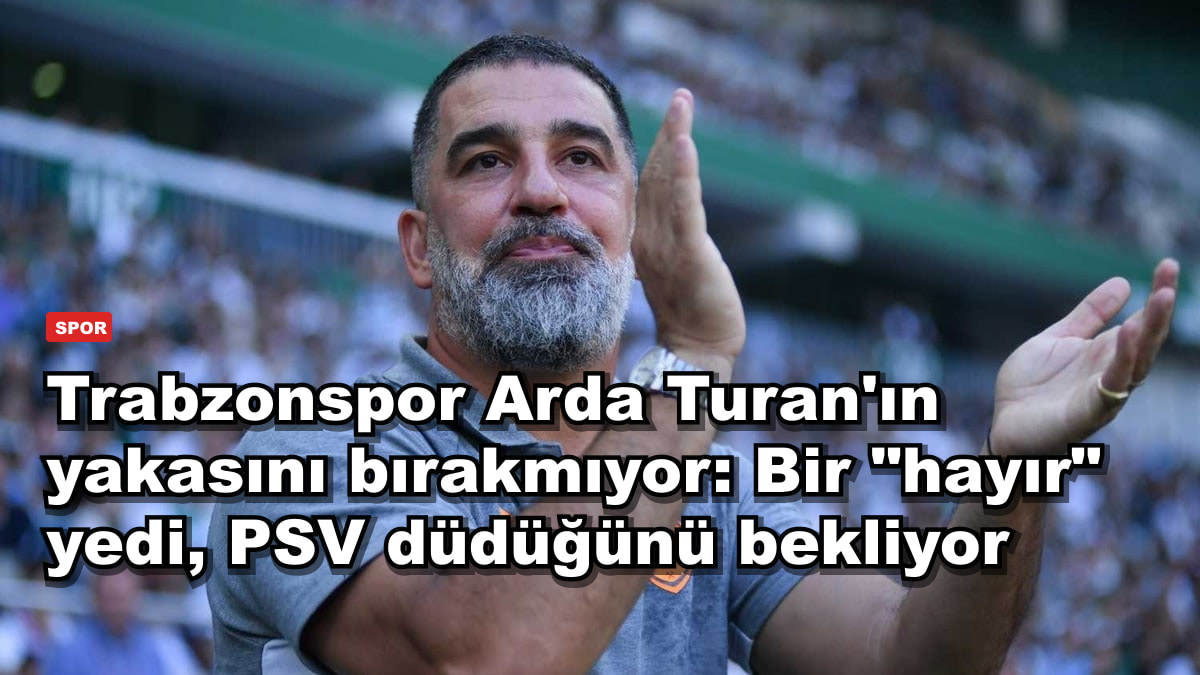 Trabzonspor Arda Turan'ın yakasını bırakmıyor: Bir "hayır" yedi, PSV düdüğünü bekliyor